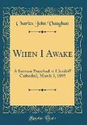 When I Awake: A Sermon Preached in Llandaff Cathedral, March 3, 1895 (Classic Reprint)