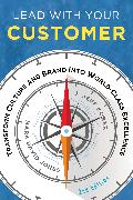 Lead with Your Customer, 2nd Edition: Transform Culture and Brand Into World-Class Excellence
