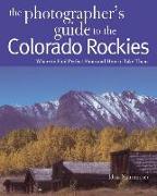 The Photographer's Guide to the Colorado Rockies: Where to Find Perfect Shots and How to Take Them