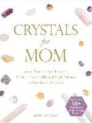 Crystals for Mom: Learn How to Heal Yourself, Protect Your Child, and Find Balance with the Power of Crystals