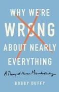 Why We're Wrong about Nearly Everything: A Theory of Human Misunderstanding