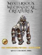 Adult Coloring Book (Mysterious Mechanical Creatures): Advanced Coloring (Colouring) Books with 40 Coloring Pages: Mysterious Mechanical Creatures (Co