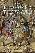 The King Over the Water: A Complete History of the Jacobites