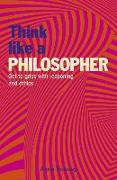 Think Like a Philosopher: Get to Grips with Reasoning and Ethics