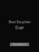 Best Daughter Ever: Sketch Book Journal Gifts for Daughter