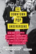 The Downtown Pop Underground: New York City and the Literary Punks, Renegade Artists, DIY Filmmakers, Mad Playwrights, and Rock 'n' Roll Glitter Que