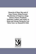 Memories of Many Men and of Some Women: Being Personal Recollections of Emperors, Kings, Queens, Princes, Presidents, Statesmen, Authors, and Artists