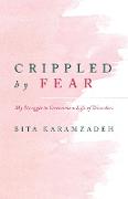 Crippled by Fear: My Struggle to Overcome a Life of Disorders