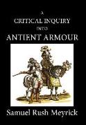 A Critical Inquiry Into Antient Armour: As It Existed in Europe, But Particularly in England, from the Norman Conquest to the Reign of King Charles II