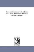 Town and Country, Or Life at Home and Abroad, Without and Within Us. by John S. Adams