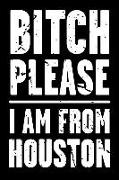 Bitch Please - I Am from Houston: Adult Humor - Funny Blank Lined Journal and Notebook to Write in for Those Who Love Their City Houston Texas