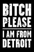 Bitch Please - I Am from Detroit: Adult Humor - Funny Blank Lined Journal and Notebook to Write in for Those Who Love Their City Detroit Michigan