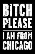 Bitch Please - I Am from Chicago: Adult Humor - Funny Blank Lined Journal and Notebook to Write in for Those Who Love Their City Chicago Illinois