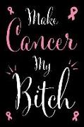 Make Cancer My Bitch: Inspirational and Motivational Blank Lined Journal and Notebook to Write in for Those Fighting This Horrible Disease