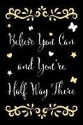 Believe You Can and You're Half Way There: Inspirational and Motivational Blank Lined Journal and Notebook to Write in