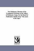 The Waldenses: Sketches of the Evangelical Christians of the Valleys of Piedmont, Comp. for the Board of Publication Chiefly from the