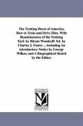 The Trotting Horse of America, How to Train and Drive Him. with Reminiscences of the Trotting Turf. by Hiram Woodruff. Ed. by Charles J. Foster ... In