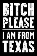 Bitch Please - I Am from Texas: Adult Humor - Funny Blank Lined Journal and Notebook to Write in for Those Who Love Their State Texas