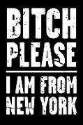 Bitch Please - I Am from New York: Adult Humor - Funny Blank Lined Journal and Notebook to Write in for Those Who Love Their State New York