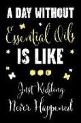 A Day Without Essential Oils Is Like... Just Kidding Never Happened: A Recipe Book for Essential Oil Enthusiasts and Healers with Funny Saying