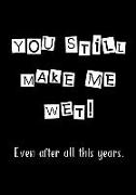 You Still Make Me Wet: Notebook - Funny Anniversary, Valentine's Day Gift for Him or Her - Beautifully Lined Journal