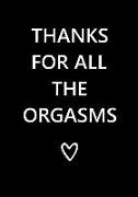 Thanks for All the Orgasms: Notebook - Funny Anniversary, Valentine's Day Gift for Him or Her - Beautifully Lined Journal