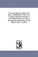 The Life, Speeches, Labors and Essays of William H. Sylvis, Late President of the Iron-Moulders' International Union, And Also of the National Labor U