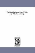 The Stock Exchange from Within / By W.C. Van Antwerp