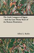 The Arab Conquest of Egypt - And the Last Thirty Years of the Roman Dominion