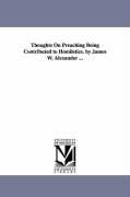 Thoughts on Preaching Being Contributed to Homiletics. by James W. Alexander