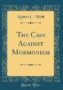 The Case Against Mormonism (Classic Reprint)