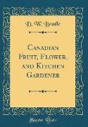 Canadian Fruit, Flower, and Kitchen Gardener (Classic Reprint)