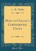 How to Collect Continental China (Classic Reprint)