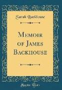 Memoir of James Backhouse (Classic Reprint)