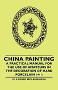 China Painting - A Practical Manual for the Use of Amateurs in the Decoration of Hard Porcelain (1911)