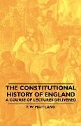 The Constitutional History of England - A Course of Lectures Delivered