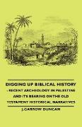 Digging Up Biblical History - Recent Archeology in Palestine and Its Bearing on the Old Testament Historical Narratives