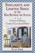 Sidelights and Lighter Sides of the War Between the States: A Feast of History Cooked Up in Small Bites!