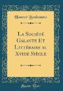 La Société Galante Et Littéraire Au Xviiie Siècle (Classic Reprint)