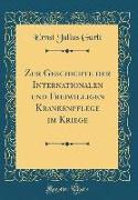 Zur Geschichte Der Internationalen Und Freiwilligen Krankenpflege Im Kriege (Classic Reprint)
