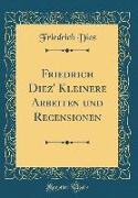 Friedrich Diez' Kleinere Arbeiten Und Recensionen (Classic Reprint)