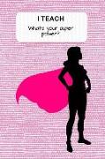 I Teach. What Is Your Super Power?: Teacher Lesson Planner and Journal - Monthly and Weekly Teacher Goal Setting, Student Information Record, Academic