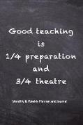 Good Teaching Is 1/4 Preparation and 3/4 Theatre: Teacher Lesson Planner and Journal - Monthly and Weekly Teacher Goal Setting, Student Information Re