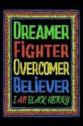 Dreamer Fighter Overcomer Believer - I Am Black History: Black History Blank Lined Journal, Diary or Planner - 120 Blank Lined Pages Notebook - 6x9 In