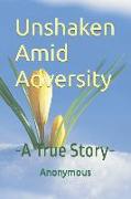 Unshaken Amid Adversity: -A True Story-