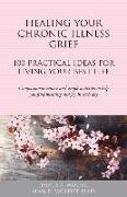 Healing Your Chronic Illness Grief: 100 Practical Ideas for Living Your Best Life