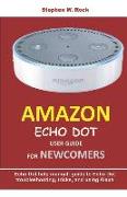 Amazon Echo Dot User Guide for Newcomers: Echo Dot Help Manual: Guide to Echo Dot Troubleshooting, Tricks, and Using Alexa