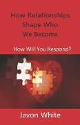 How Relationships Shape Who We Become: How Will You Respond?