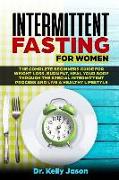 Intermittent Fasting for Women: The Complete Beginners Guide for Weight Loss, Burn Fat, Heal Your Body Through the Special Intermittent Process and Li