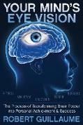 Your Mind's Eye Vision: The Process of Transforming Brain Power Into Personal Achievement & Success